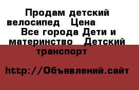 Продам детский велосипед › Цена ­ 5 000 - Все города Дети и материнство » Детский транспорт   